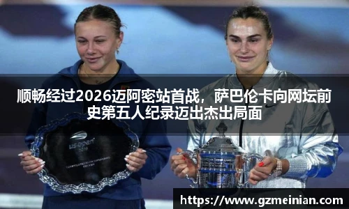 顺畅经过2026迈阿密站首战，萨巴伦卡向网坛前史第五人纪录迈出杰出局面